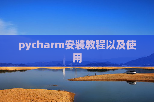 pycharm安装教程以及使用 pycharm安装教程以及使用